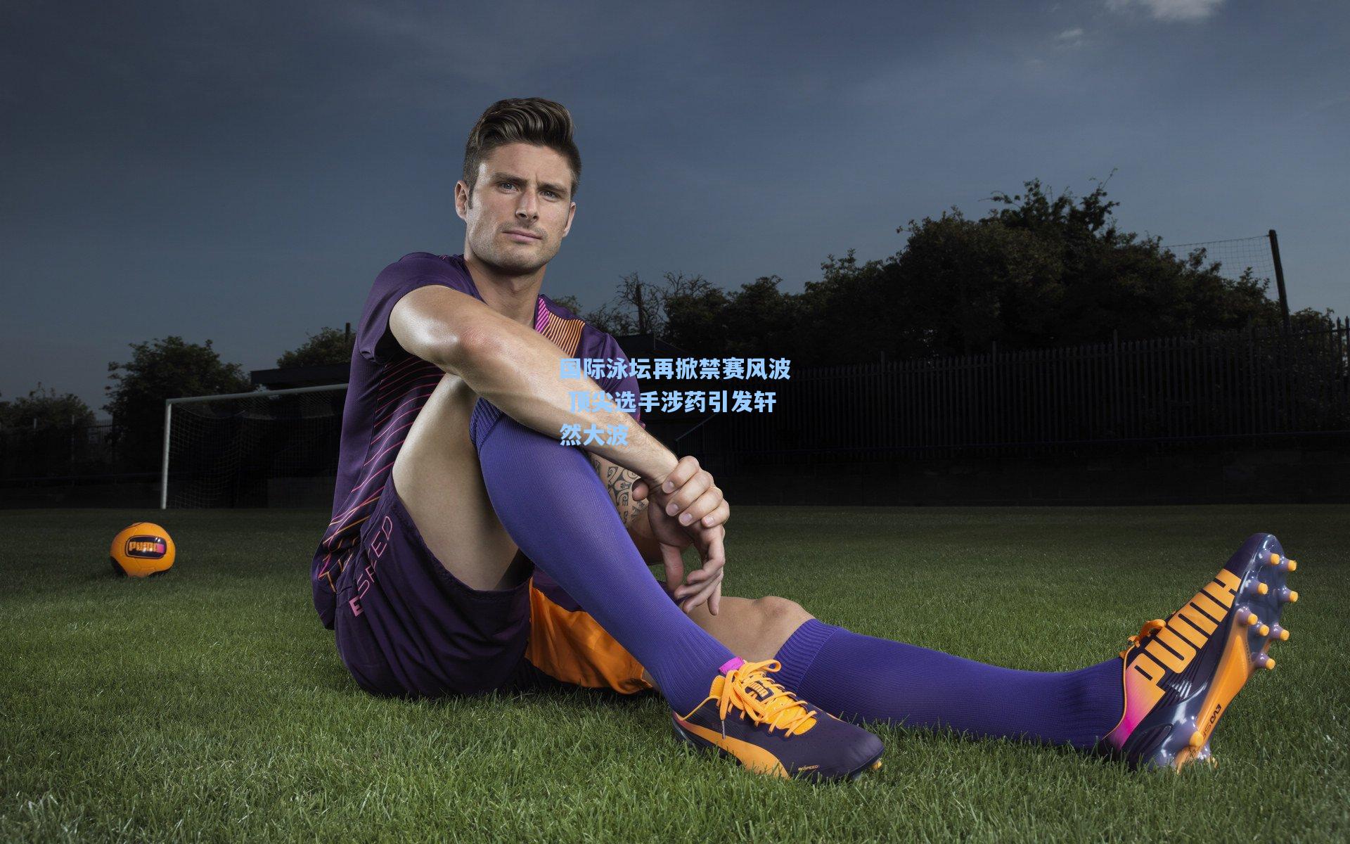 国际泳坛再掀禁赛风波 顶尖选手涉药引发轩然大波