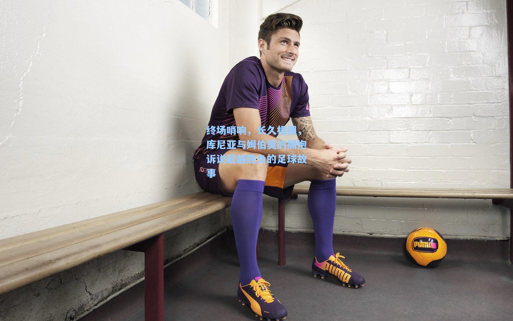 终场哨响，长久相拥，库尼亚与姆伯莫的拥抱诉说超越胜负的足球故事