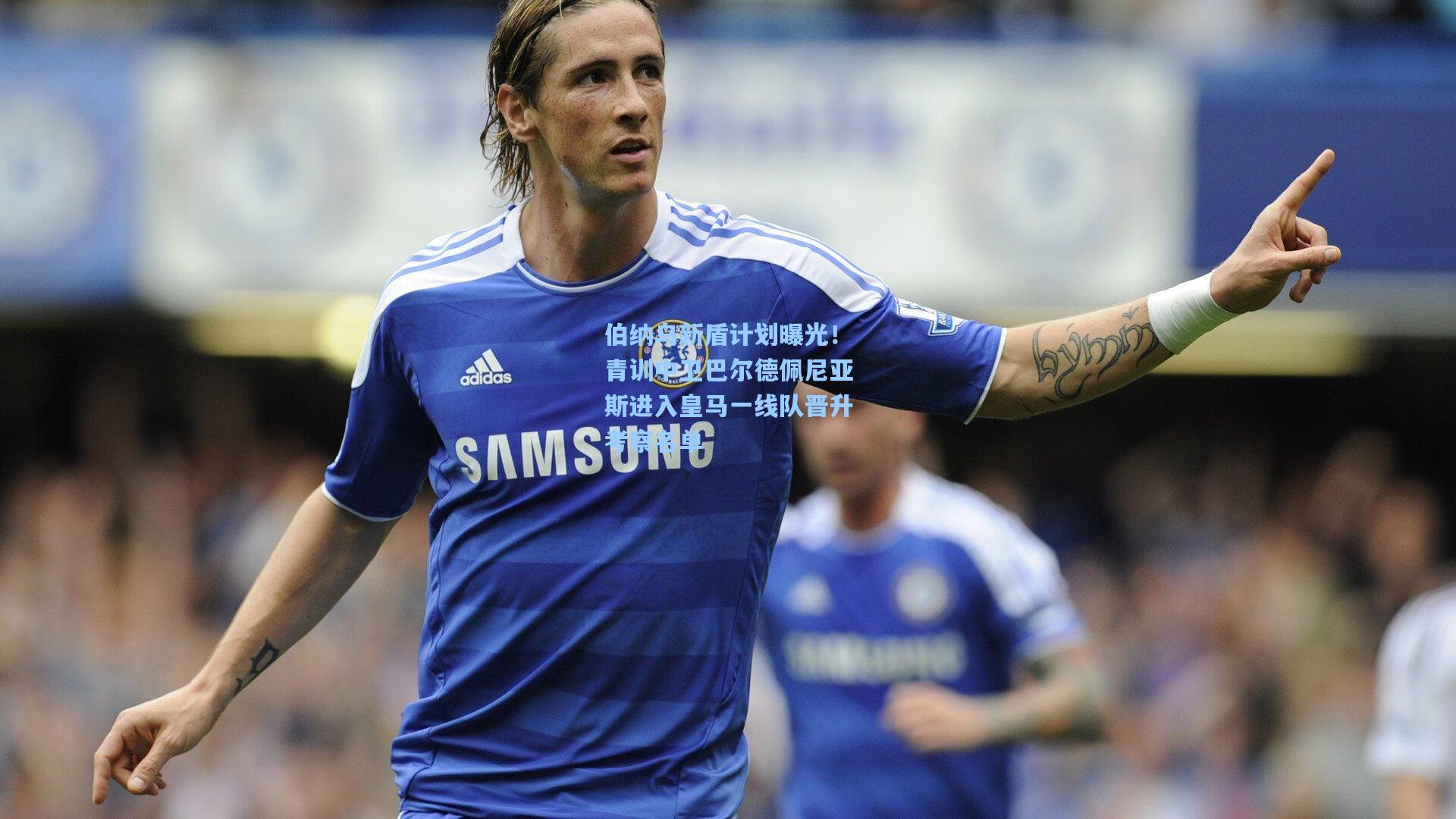 伯纳乌新盾计划曝光！青训中卫巴尔德佩尼亚斯进入皇马一线队晋升考察名单