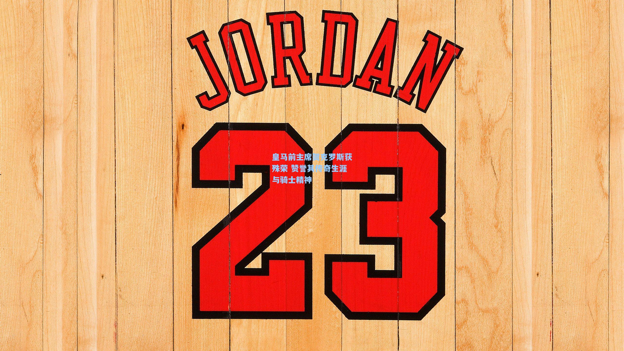 皇马前主席贺克罗斯获殊荣 赞誉其传奇生涯与骑士精神