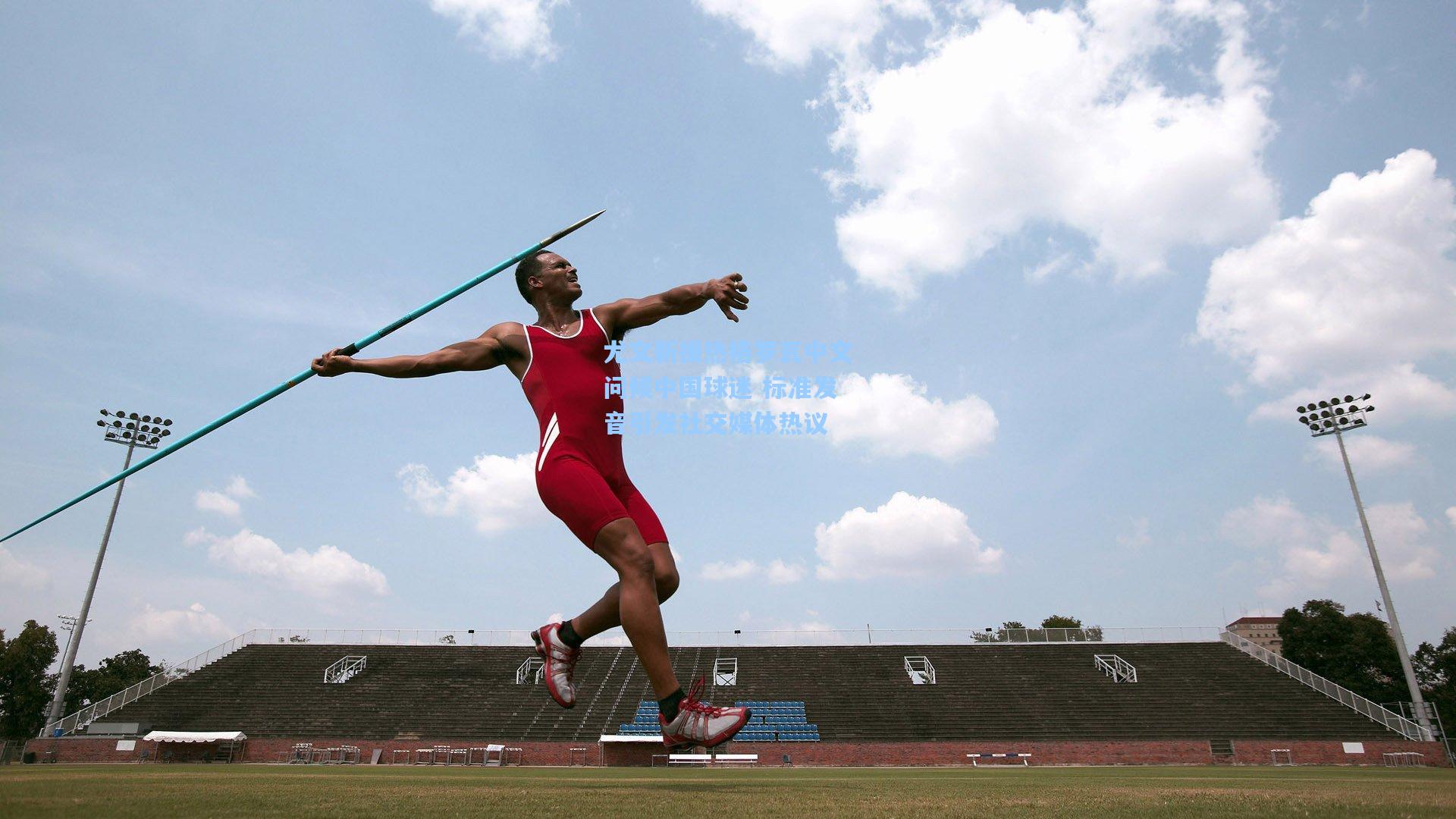 尤文新援热格罗瓦中文问候中国球迷 标准发音引发社交媒体热议