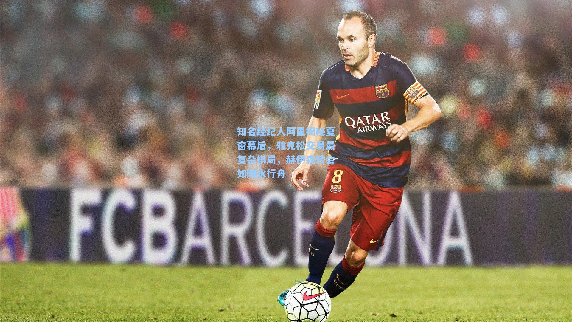 知名经纪人阿里揭秘夏窗幕后，雅克松交易最复杂棋局，赫伊森转会如顺水行舟