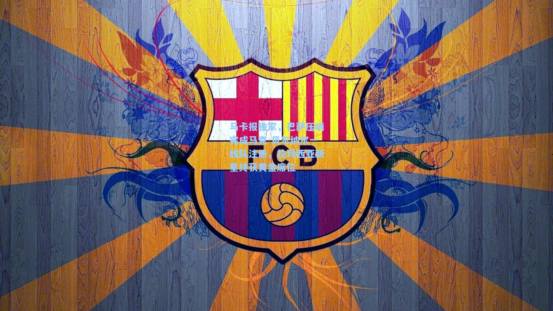 马卡报独家,巴萨压哨完成马克-贝尔纳尔一线队注册,拉玛西亚新星终获黄金席位