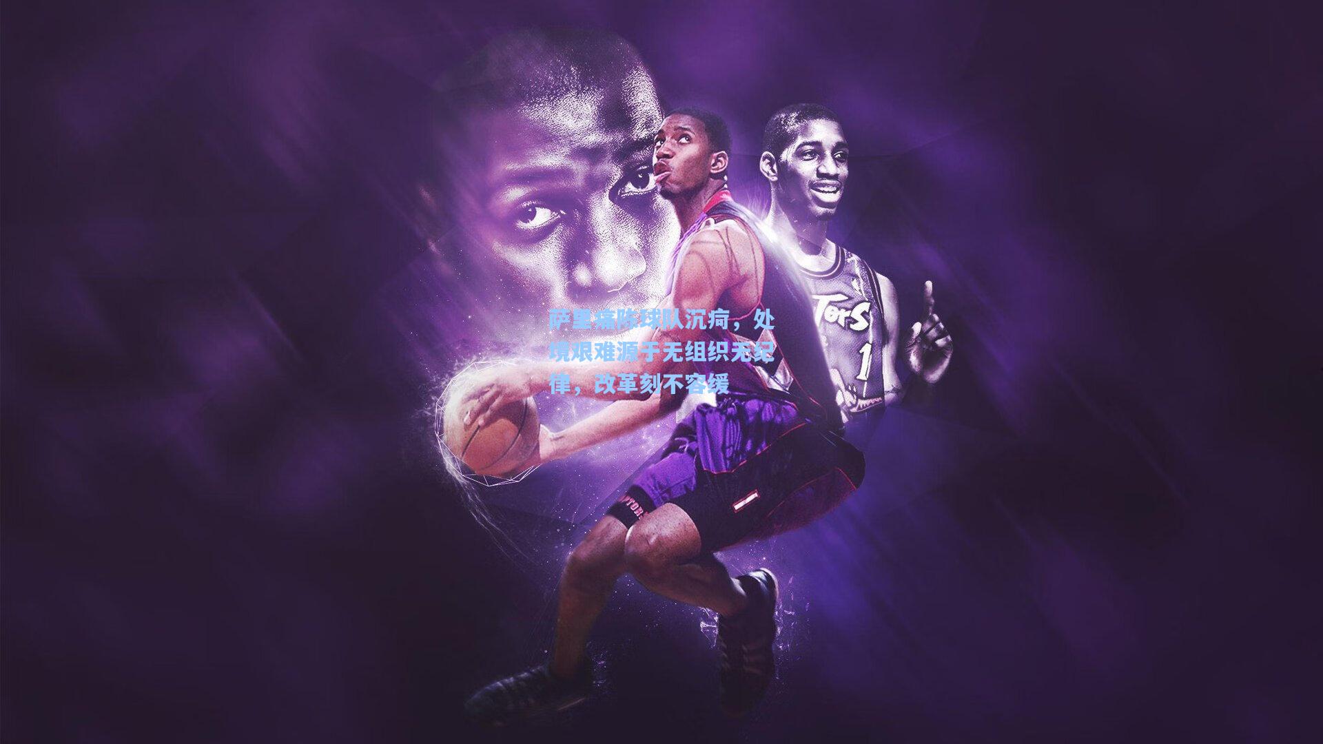 萨里痛陈球队沉疴,处境艰难源于无组织无纪律,改革刻不容缓