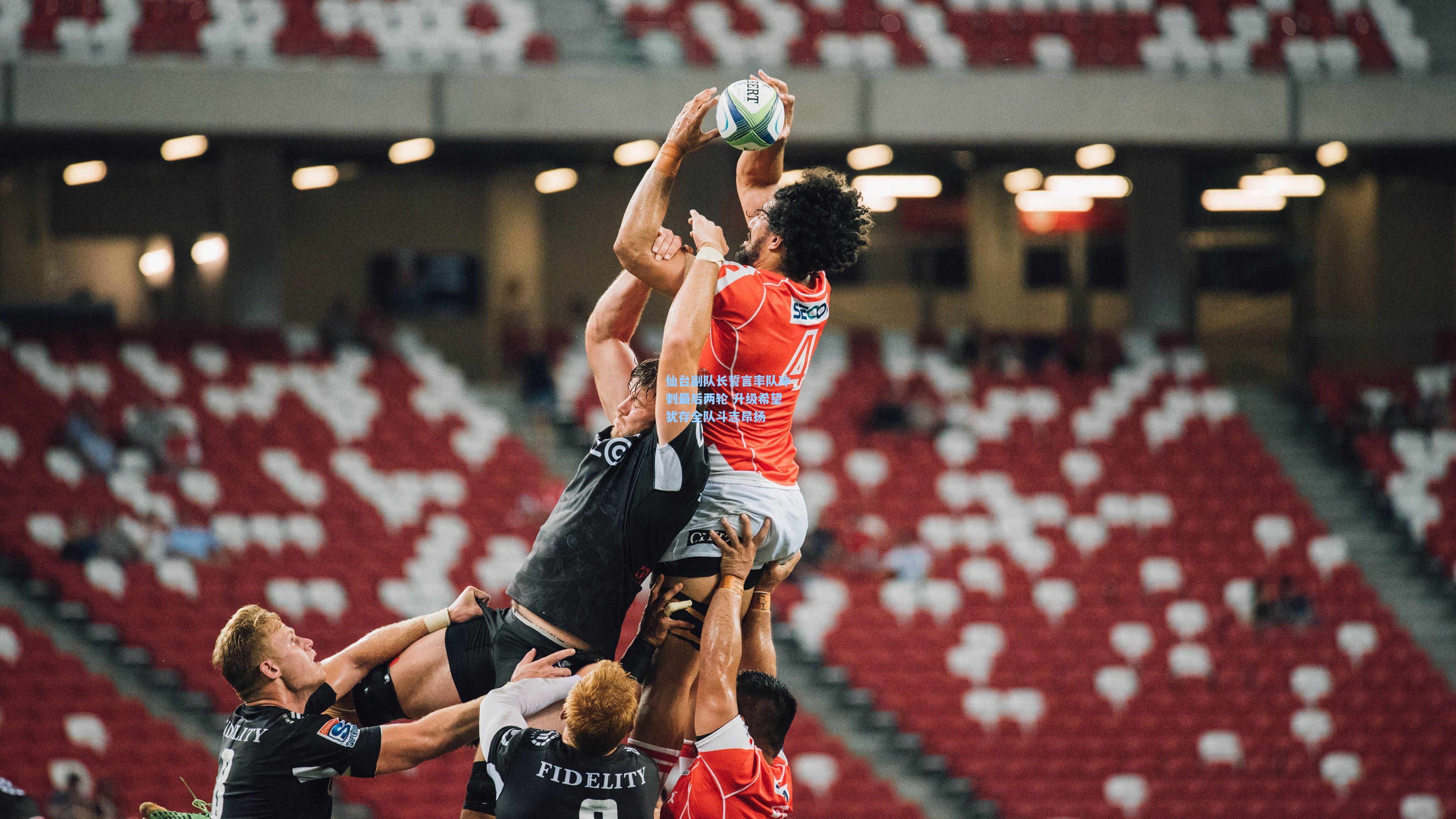 仙台副队长誓言率队冲刺最后两轮 升级希望犹存全队斗志昂扬